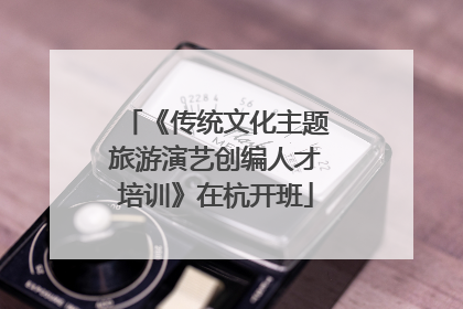 《传统文化主题旅游演艺创编人才培训》在杭开班