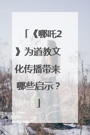 《哪吒2》为道教文化传播带来哪些启示？