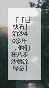 「甘快看」治沙40多年，他们在八步沙叠涂绿意