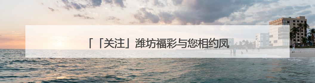 「关注」潍坊福彩与您相约凤溪地万物集，开启公益之旅！