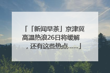 「新闻早茶」京津冀高温热浪26日将缓解，还有这些热点……