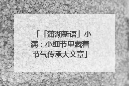 「蒲湖新语」小满：小细节里藏着节气传承大文章