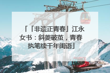 「非遗正青春」江永女书：斜菱破茧，青春执笔续千年闺语
