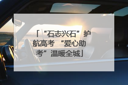 “石志兴石”护航高考 “爱心助考”温暖全城