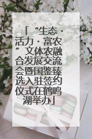 “生态・活力・富农”文体农融合发展交流会暨国鉴臻选入驻签约仪式在鹤鸣湖举办