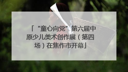 “童心向党”第六届中原少儿美术创作展（第四场）在焦作市开幕