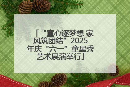 “童心逐梦想 家风筑团结”2025年庆“六一”童星秀艺术展演举行
