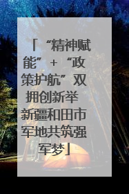 “精神赋能”+“政策护航”双拥创新举 新疆和田市军地共筑强军梦