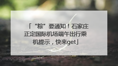 “粽”要通知！石家庄正定国际机场端午出行乘机提示，快来get