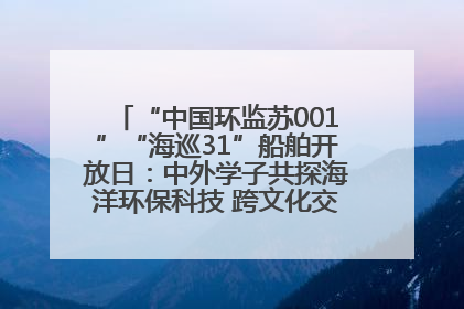 “中国环监苏001”“海巡31”船舶开放日：中外学子共探海洋环保科技 跨文化交流筑牢“蓝色”友谊