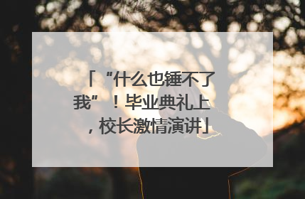 “什么也锤不了我”！毕业典礼上，校长激情演讲