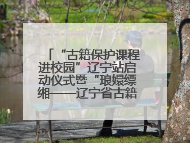 “古籍保护课程进校园”辽宁站启动仪式暨“琅嬛缥缃——辽宁省古籍重点保护单位成果展”在辽宁大学举行