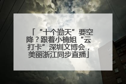 “十个勤天”要空降？跟着小楠姐“云打卡”深圳文博会，美丽浙江同步直播