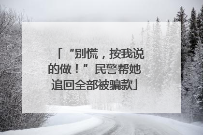 “别慌，按我说的做！”民警帮她追回全部被骗款