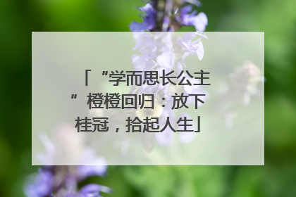 “学而思长公主”橙橙回归：放下桂冠，拾起人生