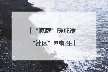 “家庭”暖戒途 “社区”塑新生
