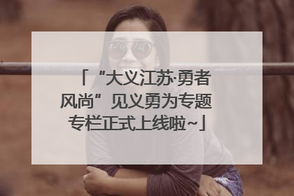 “大义江苏·勇者风尚”见义勇为专题专栏正式上线啦~
