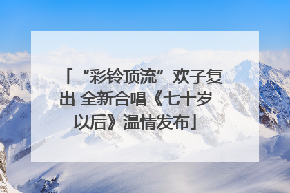 “彩铃顶流”欢子复出 全新合唱《七十岁以后》温情发布