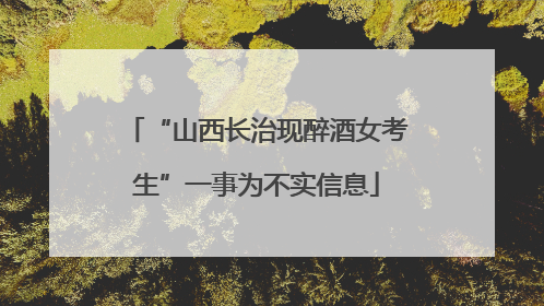 “山西长治现醉酒女考生”一事为不实信息