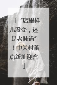 “店里样儿没变，还是老味道”！中关村茶点新址迎客