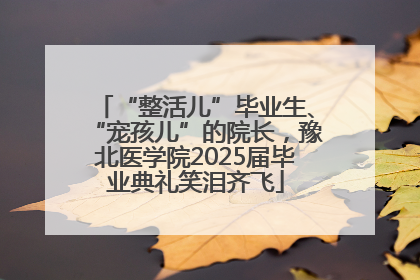 “整活儿”毕业生、“宠孩儿”的院长，豫北医学院2025届毕业典礼笑泪齐飞