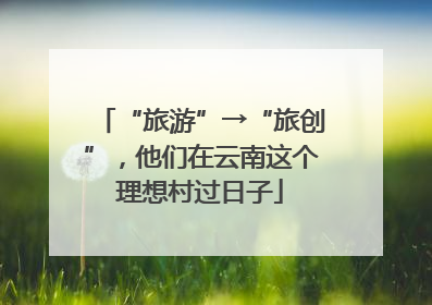 “旅游”→“旅创”，他们在云南这个理想村过日子