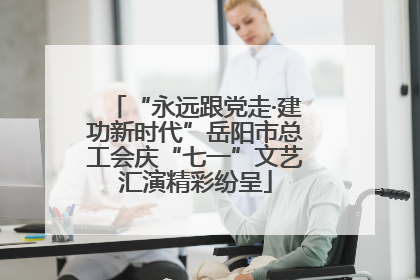 “永远跟党走·建功新时代”岳阳市总工会庆“七一”文艺汇演精彩纷呈