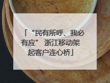 “民有所呼、我必有应” 浙江移动架起客户连心桥