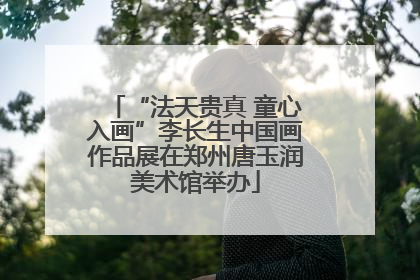 “法天贵真 童心入画”李长生中国画作品展在郑州唐玉润美术馆举办