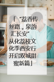 “荔香传丝路，泉韵汇长安” 从化荔枝文化季西安行开启双城甜蜜新篇