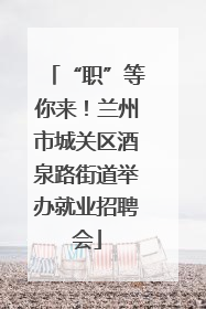 “职”等你来！兰州市城关区酒泉路街道举办就业招聘会