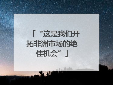 “这是我们开拓非洲市场的绝佳机会”