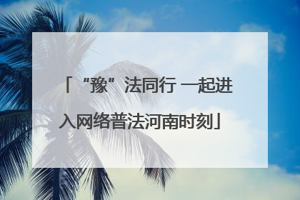 “豫”法同行 一起进入网络普法河南时刻