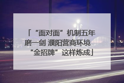 “面对面”机制五年磨一剑 濮阳营商环境“金招牌”这样炼成
