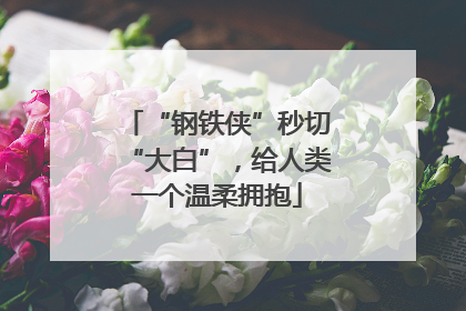 “钢铁侠”秒切“大白”，给人类一个温柔拥抱