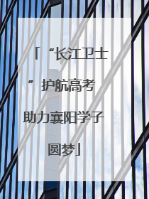 “长江卫士”护航高考 助力襄阳学子圆梦