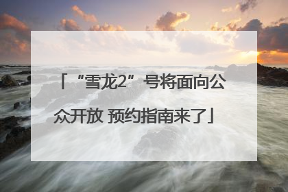 “雪龙2”号将面向公众开放 预约指南来了