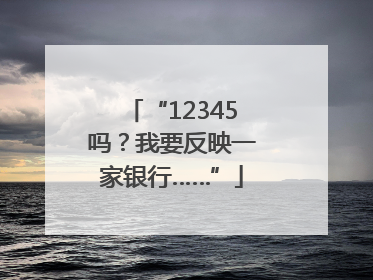 “12345吗？我要反映一家银行……”