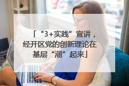 “3+实践”宣讲，经开区党的创新理论在基层“潮”起来