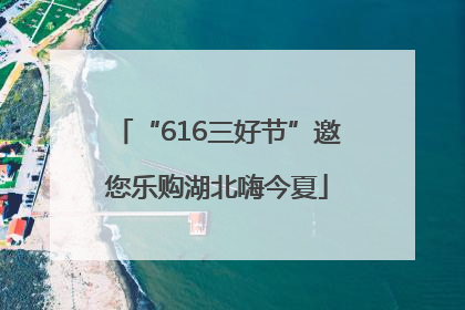 “616三好节”邀您乐购湖北嗨今夏