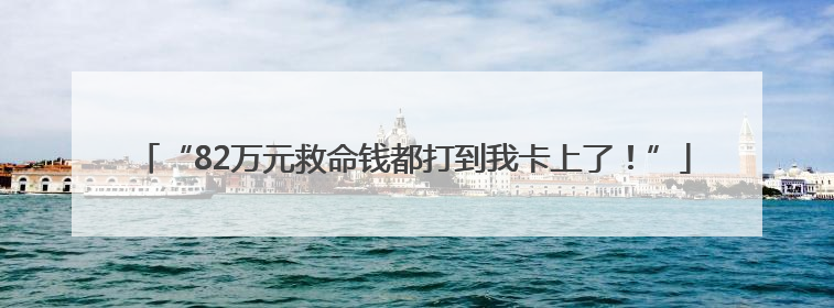 “82万元救命钱都打到我卡上了！”