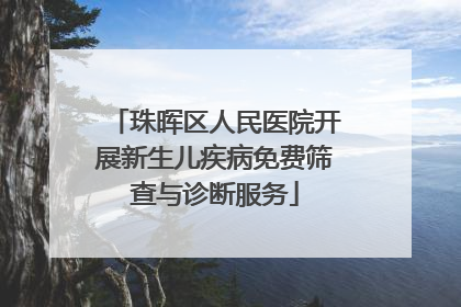 珠晖区人民医院开展新生儿疾病免费筛查与诊断服务