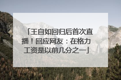 王自如回归后首次直播！回应网友：在格力工资是以前几分之一