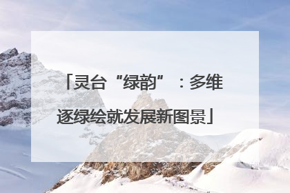 灵台“绿韵”：多维逐绿绘就发展新图景