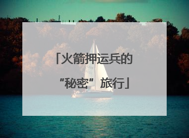 火箭押运兵的“秘密”旅行