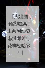火出圈，预约爆满！上海阿姨爷叔扎堆冲，花样经哈多！