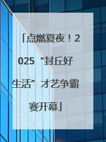 点燃夏夜！2025“封丘好生活”才艺争霸赛开幕