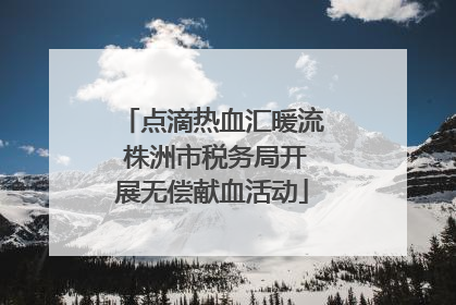 点滴热血汇暖流 株洲市税务局开展无偿献血活动