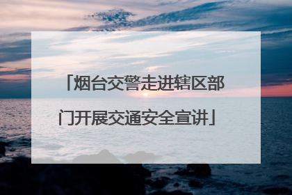 烟台交警走进辖区部门开展交通安全宣讲