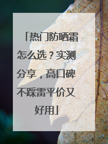 热门防晒霜怎么选？实测分享，高口碑不踩雷平价又好用